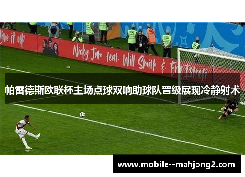 帕雷德斯欧联杯主场点球双响助球队晋级展现冷静射术