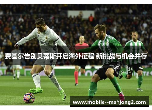 费基尔告别贝蒂斯开启海外征程 新挑战与机会并存