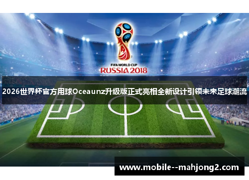 2026世界杯官方用球Oceaunz升级版正式亮相全新设计引领未来足球潮流